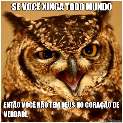 SE VOC� XINGA TODO MUNDO ENT�O VOC� N�O TEM DEUS NO CORA��O DE
VERDADE