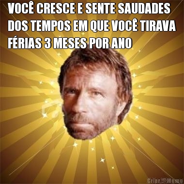 VOC� CRESCE E SENTE SAUDADES
DOS TEMPOS EM QUE VOC� TIRAVA
F�RIAS 3 MESES POR ANO 