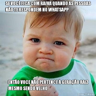 SE VOC� FICA COM RAIVA QUANDO AS PESSOAS
N�O TE RESPONDEM NO WHATSAPP ENT�O VOCE N�O PERTENCE � GERA��O RAIZ
MESMO SENDO VELHO