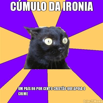 C�MULO DA IRONIA UM PA�S 86 POR CENTO CRIST�O QUE APOIA O
CRIME