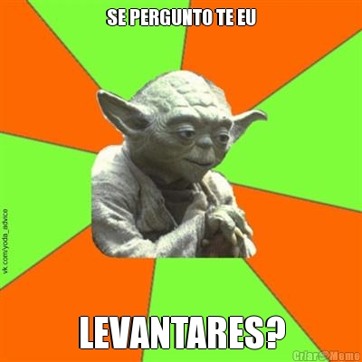 SE PERGUNTO TE EU LEVANTARES?