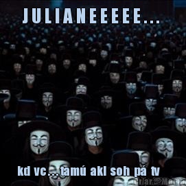 J U L I A N E E E E E . . .        kd  vc . . . tam�  aki  soh  p�  tv          