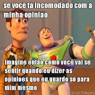 se voc� t� incomodado com a
minha opiniao imagine ent�o como voc� vai se
sentir quando eu dizer as
opinioes que eu guardo s� para
mim mesmo