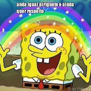 anda igual piriguete e ainda
quer respeito 