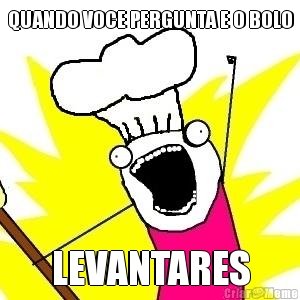 QUANDO VOCE PERGUNTA E O BOLO LEVANTARES