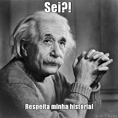 Sei?!  Respeita minha hist�ria!
