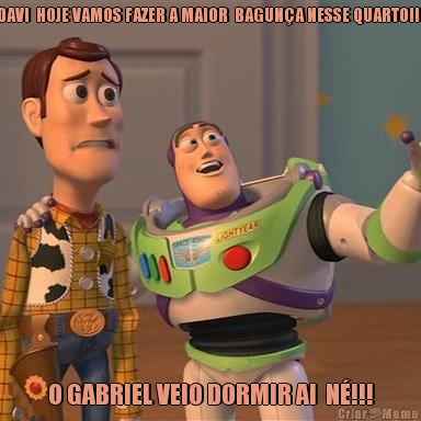 DAVI  HOJE VAMOS FAZER A MAIOR  BAGUN�A NESSE QUARTO!!! O GABRIEL VEIO DORMIR AI  N�!!!