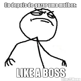 Eu depois de gozar uma mulher: LIKE A BOSS