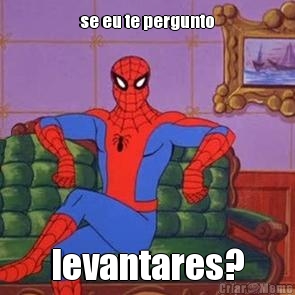 se eu te pergunto levantares?