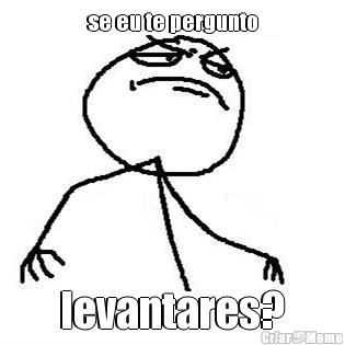 se eu te pergunto levantares?