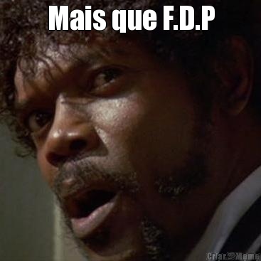 Mais que F.D.P 