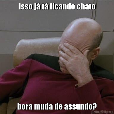 Isso j� t� ficando chato bora muda de assundo?