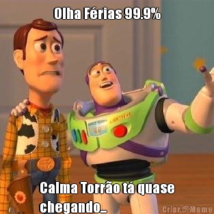 Olha F�rias 99.9% Calma Torr�o t� quase
chegando...