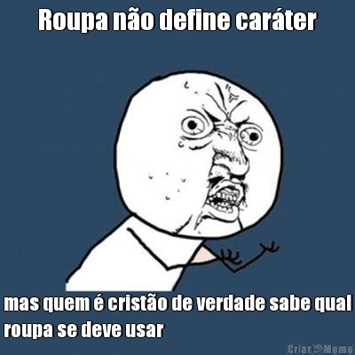 Roupa n�o define car�ter mas quem � crist�o de verdade sabe qual
roupa se deve usar