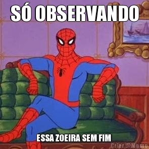 S� OBSERVANDO ESSA ZOEIRA SEM FIM 