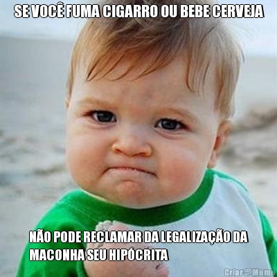 SE VOC� FUMA CIGARRO OU BEBE CERVEJA N�O PODE RECLAMAR DA LEGALIZA��O DA
MACONHA SEU HIP�CRITA