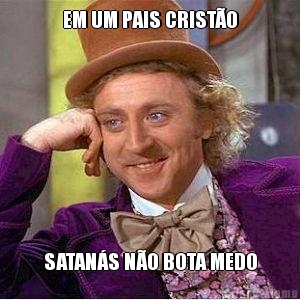 EM UM PAIS CRIST�O SATAN�S N�O BOTA MEDO