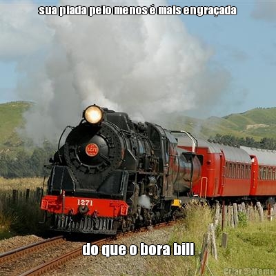 sua piada pelo menos � mais engra�ada do que o bora bill