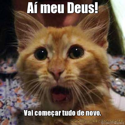 A� meu Deus! Vai come�ar tudo de novo.