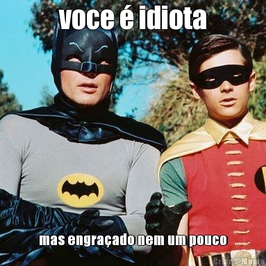 voce � idiota mas engra�ado nem um pouco