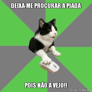 DEIXA-ME PROCURAR A PIADA POIS N�O A VEJO!!