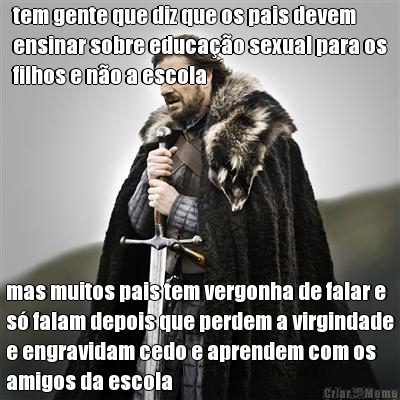 tem gente que diz que os pais devem
ensinar sobre educa��o sexual para os
filhos e n�o a escola mas muitos pais tem vergonha de falar e
s� falam depois que perdem a virgindade
e engravidam cedo e aprendem com os
amigos da escola