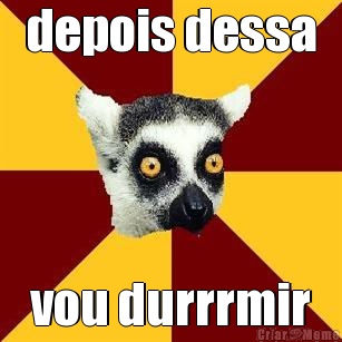 depois dessa vou durrrmir