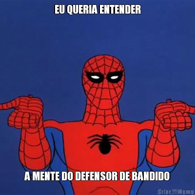 EU QUERIA ENTENDER A MENTE DO DEFENSOR DE BANDIDO