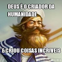 DEUS � O CRIADOR DA
HUMANIDADE E CRIOU COISAS INCRIVEIS