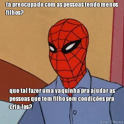 t� preocupado com as pessoas tendo menos
filhos? que tal fazer uma vaquinha pra ajudar as
pessoas que tem filho sem condi��es pra
cri�-los?