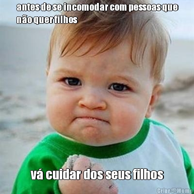 antes de se incomodar com pessoas que
n�o quer filhos v� cuidar dos seus filhos