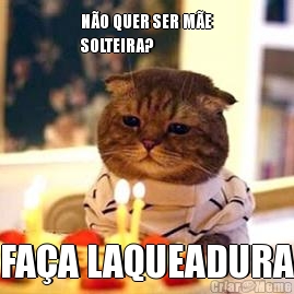 N�O QUER SER M�E
SOLTEIRA? FA�A LAQUEADURA