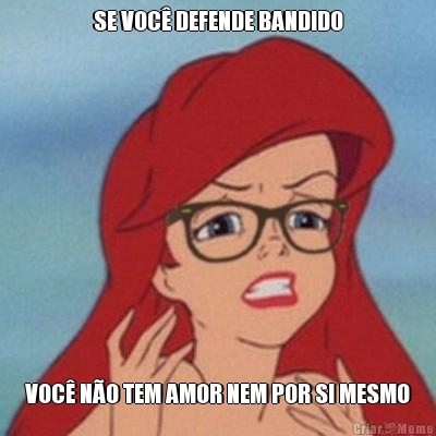 SE VOC� DEFENDE BANDIDO VOC� N�O TEM AMOR NEM POR SI MESMO