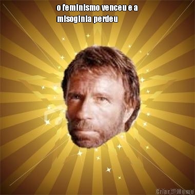 o feminismo venceu e a
misoginia perdeu 