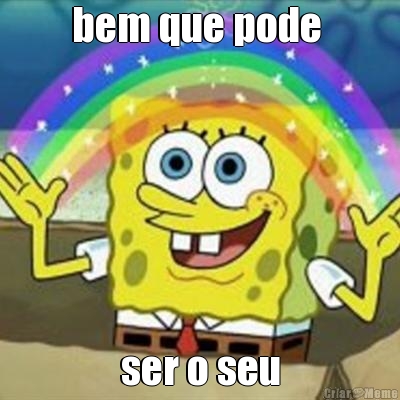 bem que pode  ser o seu