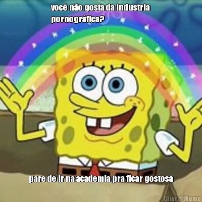 voc� n�o gosta da industria
pornogr�fica? pare de ir na academia pra ficar gostosa