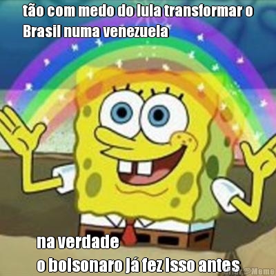 t�o com medo do lula transformar o
Brasil numa venezuela na verdade 
o bolsonaro j� fez isso antes