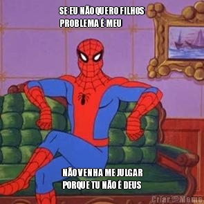 SE EU N�O QUERO FILHOS
PROBLEMA � MEU N�O VENHA ME JULGAR
PORQUE TU N�O � DEUS