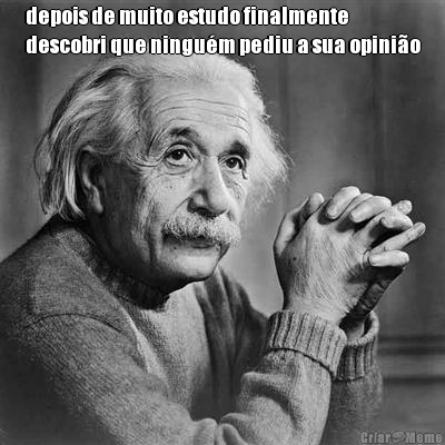 depois de muito estudo finalmente
descobri que ningu�m pediu a sua opini�o 