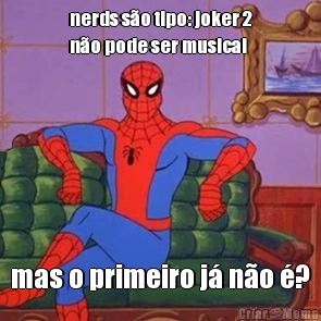 nerds s�o tipo: joker 2
n�o pode ser musical  mas o primeiro j� n�o �?