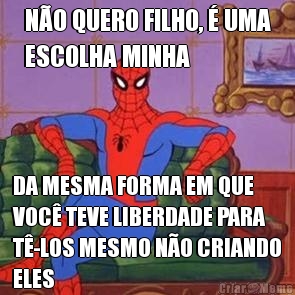 N�O QUERO FILHO, � UMA
ESCOLHA MINHA DA MESMA FORMA EM QUE
VOC� TEVE LIBERDADE PARA
T�-LOS MESMO N�O CRIANDO
ELES