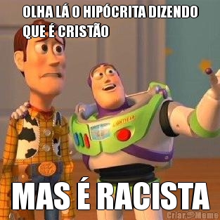OLHA L� O HIP�CRITA DIZENDO
QUE � CRIST�O MAS � RACISTA
