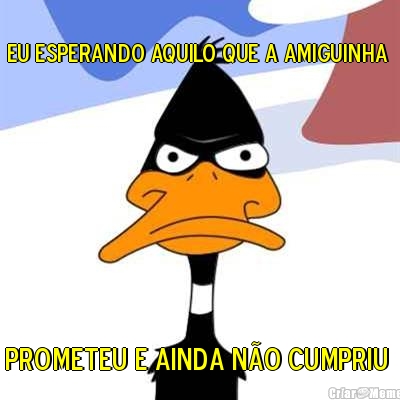 Eu esperando aquilo que a amiguinha  Prometeu e ainda n�o cumpriu 