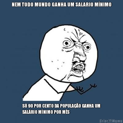 NEM TODO MUNDO GANHA UM SALARIO M�NIMO S� 90 POR CENTO DA POPULA��O GANHA UM
SAL�RIO M�NIMO POR M�S