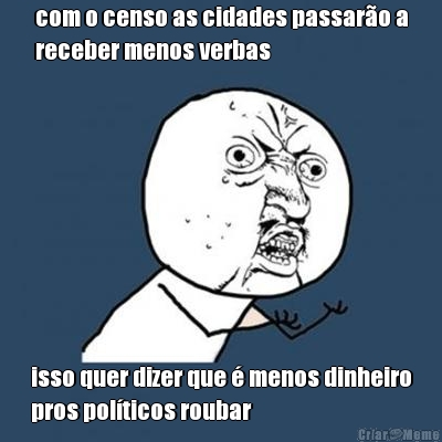 com o censo as cidades passar�o a
receber menos verbas isso quer dizer que � menos dinheiro
pros pol�ticos roubar