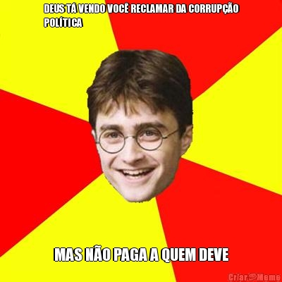 DEUS T� VENDO VOC� RECLAMAR DA CORRUP��O
POL�TICA MAS N�O PAGA A QUEM DEVE