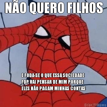 N�O QUERO FILHOS E FODA-SE O QUE ESSA SOCIEDADE
FDP VAI PENSAR DE MIM PORQUE
ELES N�O PAGAM MINHAS CONTAS