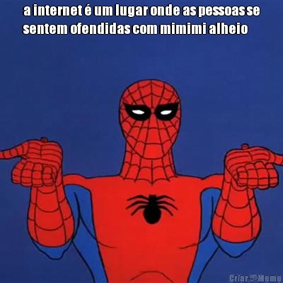 a internet � um lugar onde as pessoas se
sentem ofendidas com mimimi alheio 