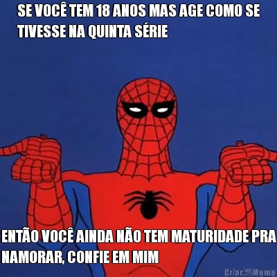 SE VOC� TEM 18 ANOS MAS AGE COMO SE
TIVESSE NA QUINTA S�RIE ENT�O VOC� AINDA N�O TEM MATURIDADE PRA
NAMORAR, CONFIE EM MIM