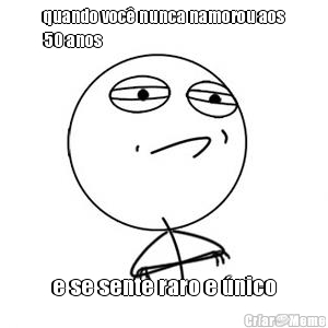 quando voc� nunca namorou aos
50 anos e se sente raro e �nico